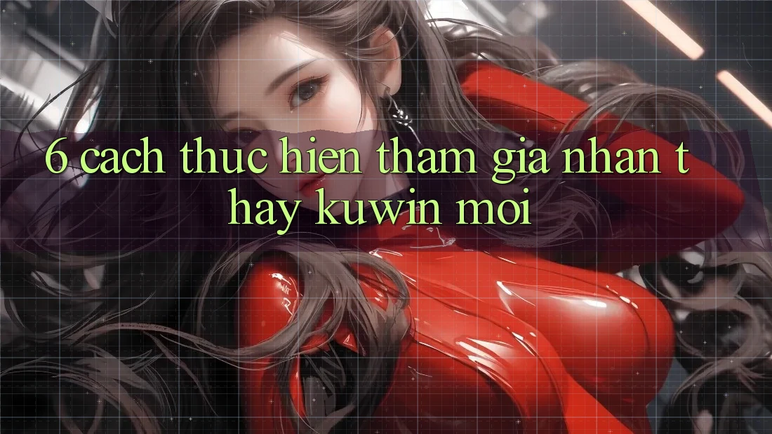 6. Cách thực hiện Tham Gia Nhận thấy Kuwin Mới