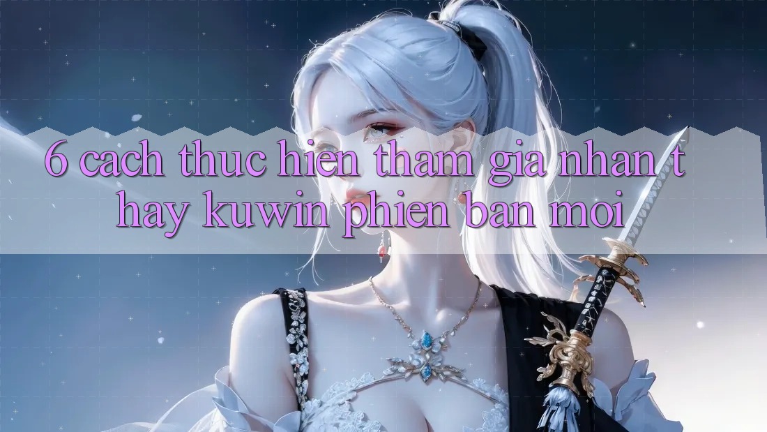 6. Cách thực hiện Tham Gia Nhận thấy Kuwin Phiên bản mới