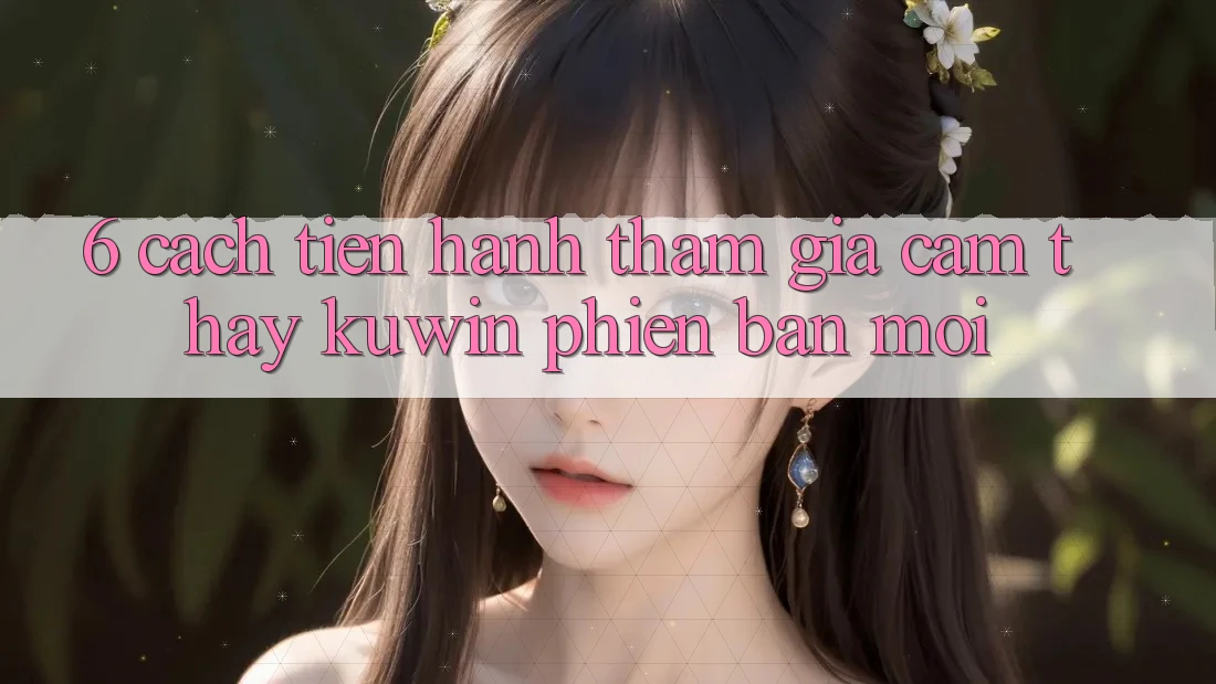 6. Cách tiến hành Tham Gia Cảm thấy Kuwin Phiên bản mới 6. Cách tiến hành Tham Gia Cảm thấy Kuwin Phiên bản mới