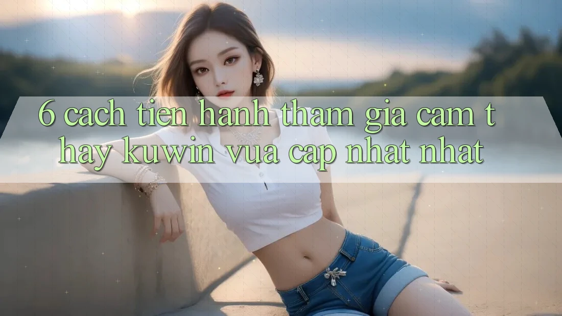 6. Cách tiến hành Tham Gia Cảm thấy Kuwin Vừa cập nhật Nhất 6. Cách tiến hành Tham Gia Cảm thấy Kuwin Vừa cập nhật Nhất