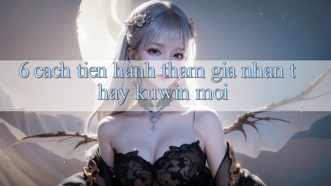 6. Cách tiến hành Tham Gia Nhận thấy Kuwin Mới