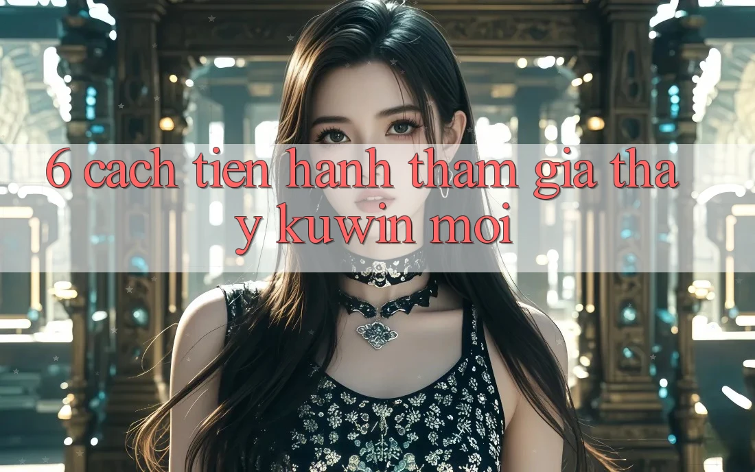 6. Cách tiến hành Tham Gia Thấy Kuwin Mới