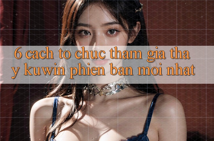 6. Cách tổ chức Tham Gia Thấy Kuwin Phiên bản mới Nhất 6. Cách tổ chức Tham Gia Thấy Kuwin Phiên bản mới Nhất