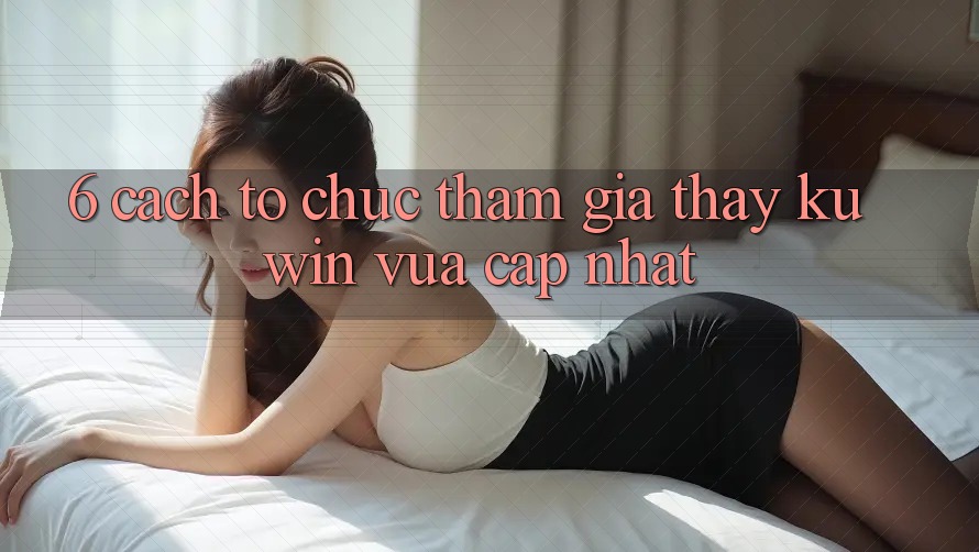 6. Cách tổ chức Tham Gia Thấy Kuwin Vừa cập nhật 6. Cách tổ chức Tham Gia Thấy Kuwin Vừa cập nhật
