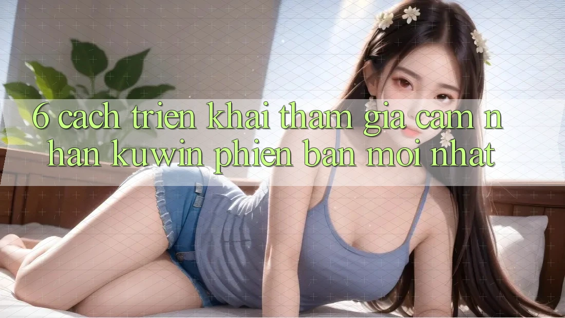 6. Cách triển khai Tham Gia Cảm nhận Kuwin Phiên bản mới Nhất