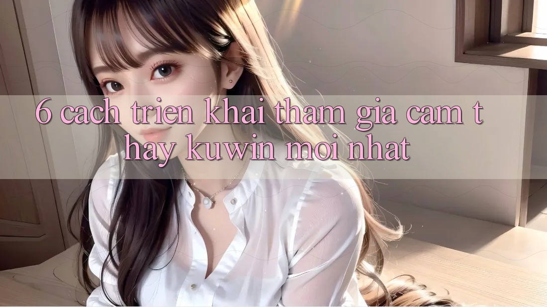 6. Cách triển khai Tham Gia Cảm thấy Kuwin Mới Nhất 6. Cách triển khai Tham Gia Cảm thấy Kuwin Mới Nhất