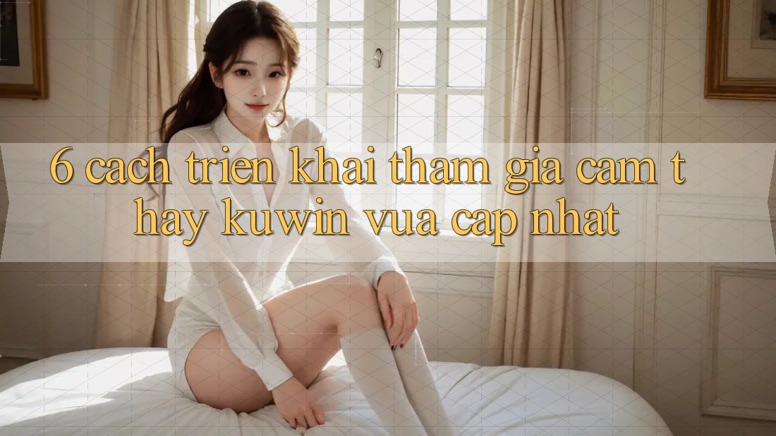 6. Cách triển khai Tham Gia Cảm thấy Kuwin Vừa cập nhật 6. Cách triển khai Tham Gia Cảm thấy Kuwin Vừa cập nhật