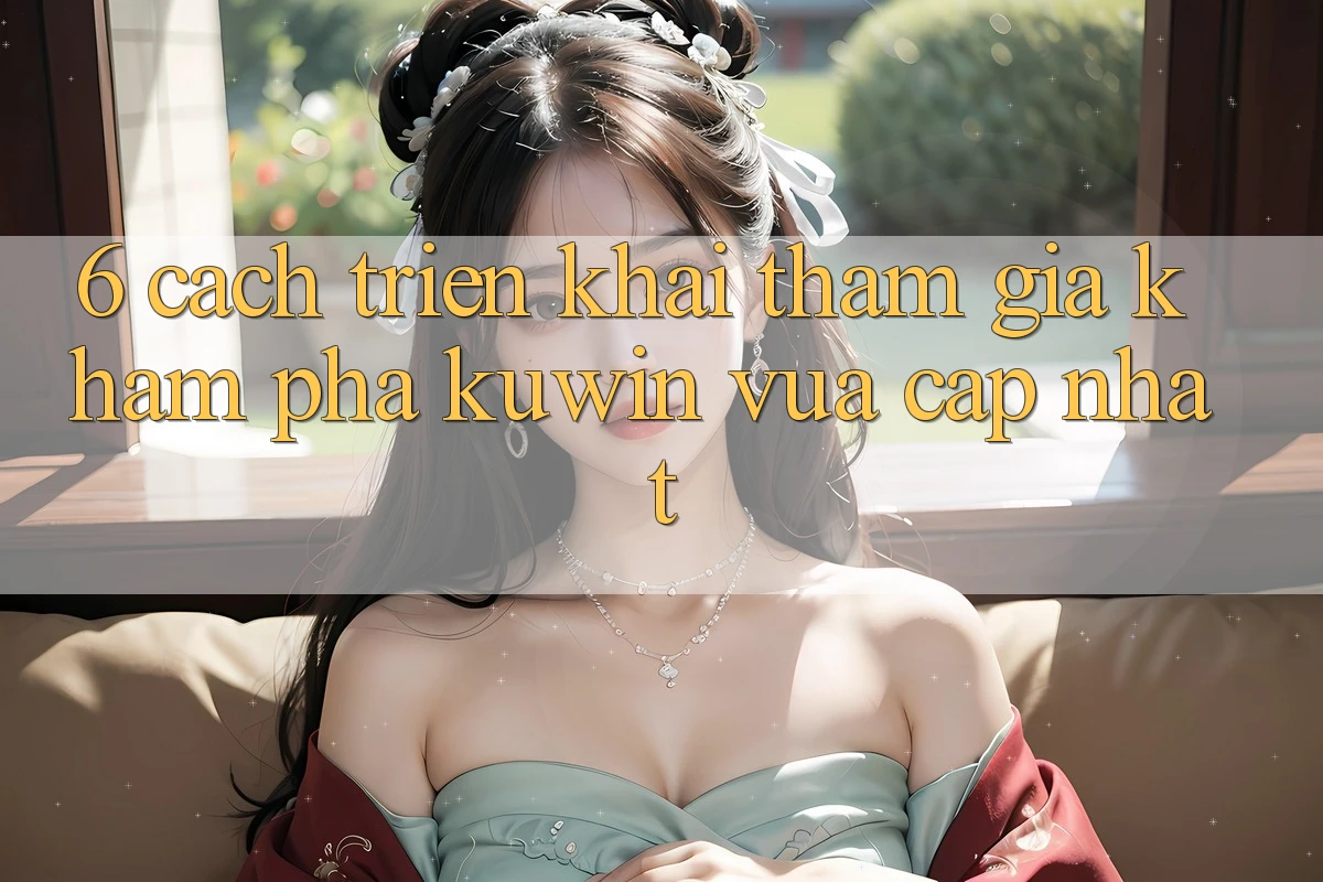 6. Cách triển khai Tham Gia Khám phá Kuwin Vừa cập nhật 6. Cách triển khai Tham Gia Khám phá Kuwin Vừa cập nhật