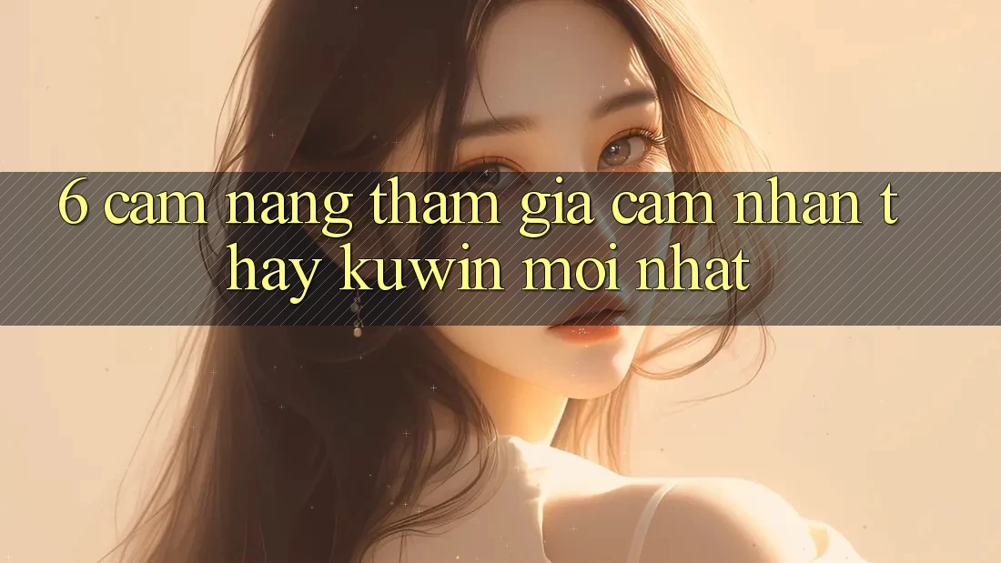 6. Cẩm nang Tham Gia Cảm nhận thấy Kuwin Mới Nhất 6. Cẩm nang Tham Gia Cảm nhận thấy Kuwin Mới Nhất