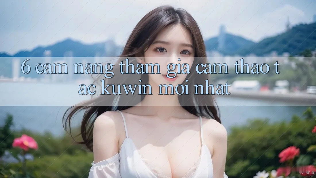 6. Cẩm nang Tham Gia Cảm thao tác Kuwin Mới Nhất 6. Cẩm nang Tham Gia Cảm thao tác Kuwin Mới Nhất