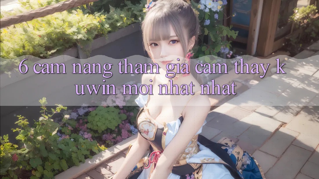 6. Cẩm nang Tham Gia Cảm thấy Kuwin Mới nhất Nhất