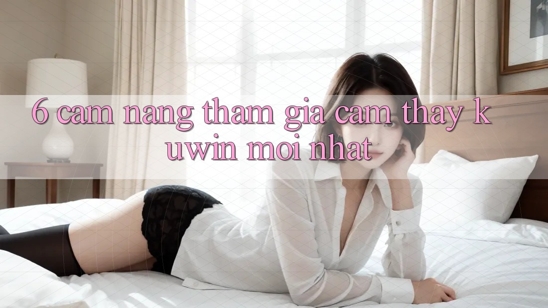 6. Cẩm nang Tham Gia Cảm thấy Kuwin Mới Nhất