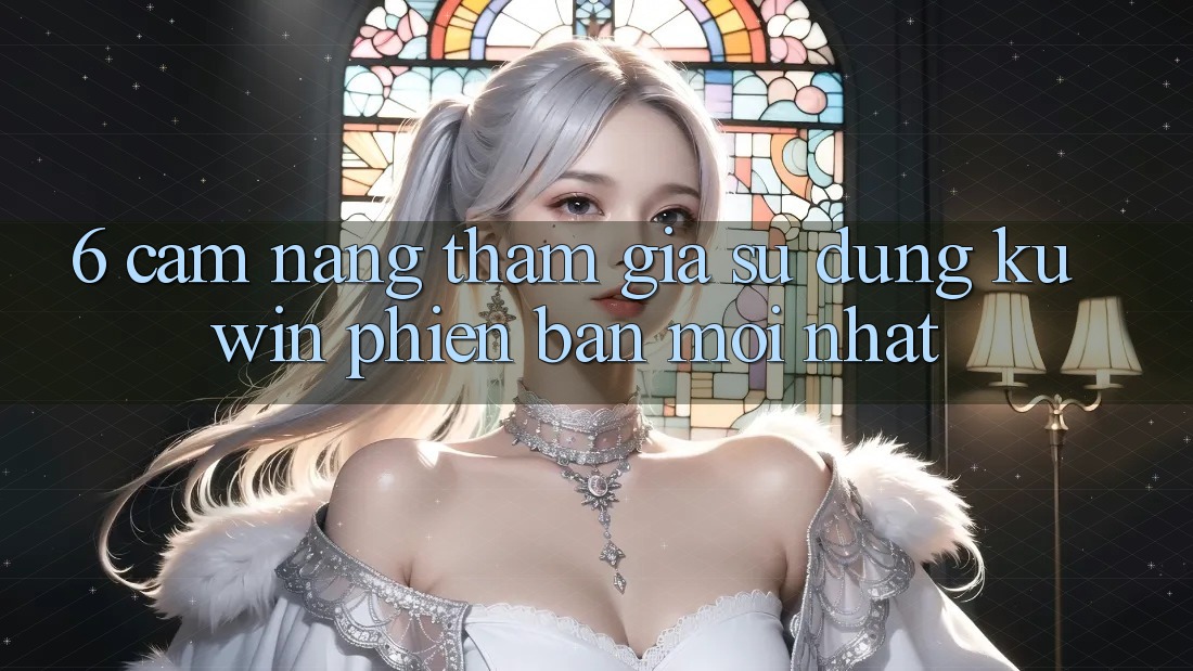 6. Cẩm nang Tham Gia Sử dụng Kuwin Phiên bản mới Nhất