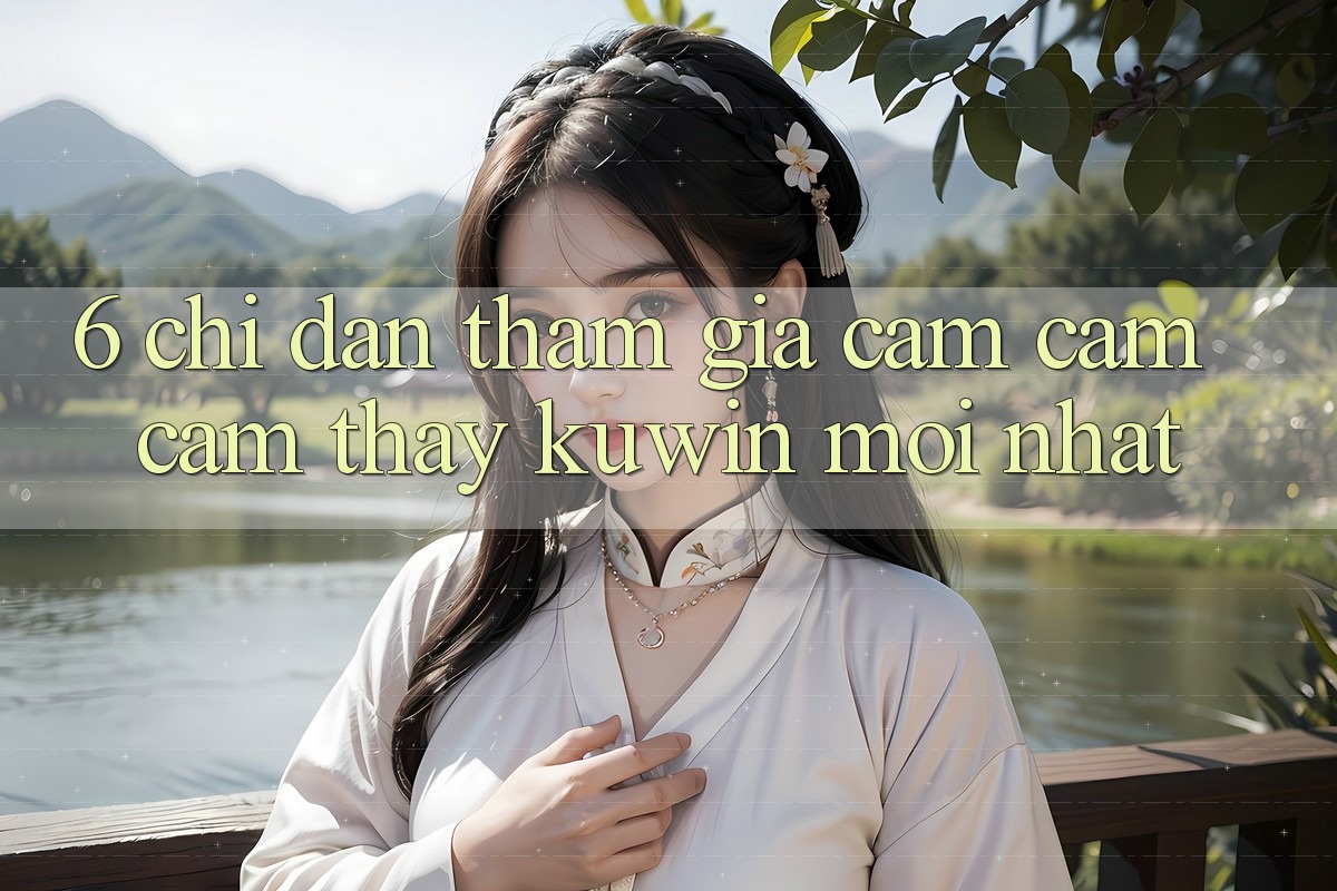 6. Chỉ dẫn Tham Gia Cảm cảm cảm thấy Kuwin Mới Nhất 6. Chỉ dẫn Tham Gia Cảm cảm cảm thấy Kuwin Mới Nhất