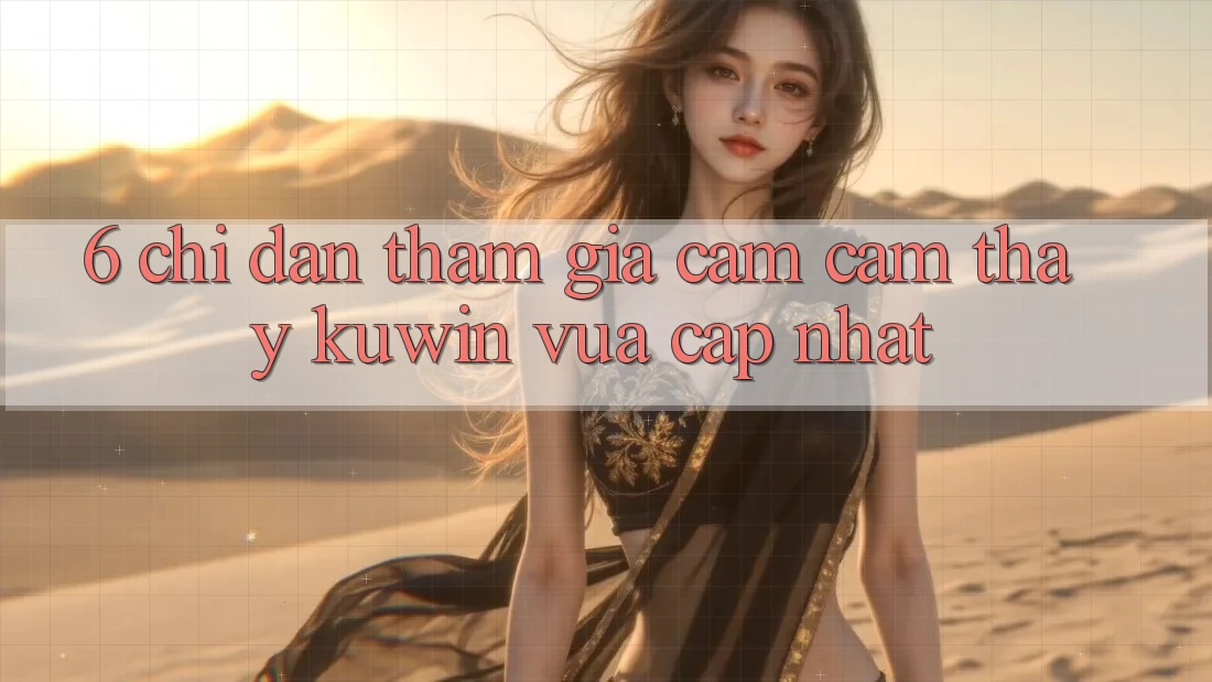6. Chỉ dẫn Tham Gia Cảm cảm thấy Kuwin Vừa cập nhật 6. Chỉ dẫn Tham Gia Cảm cảm thấy Kuwin Vừa cập nhật