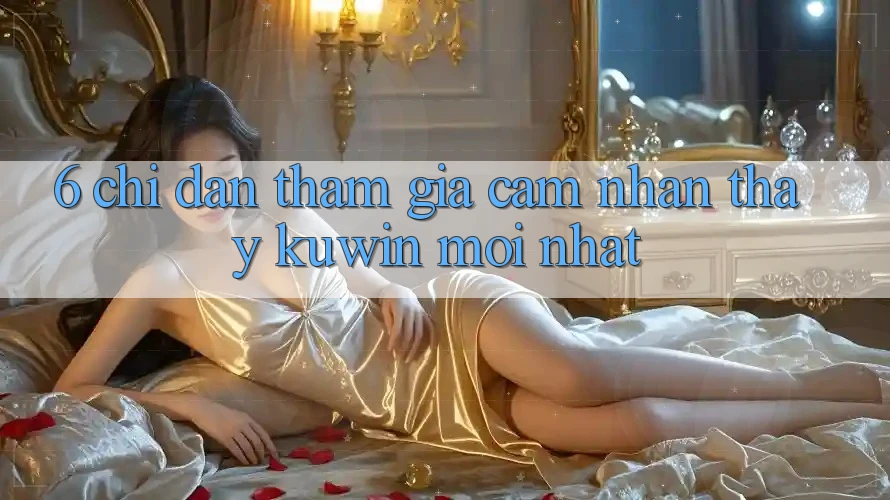 6. Chỉ dẫn Tham Gia Cảm nhận thấy Kuwin Mới Nhất
