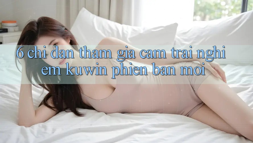 6. Chỉ dẫn Tham Gia Cảm trải nghiệm Kuwin Phiên bản mới 6. Chỉ dẫn Tham Gia Cảm trải nghiệm Kuwin Phiên bản mới