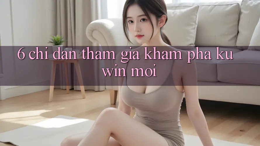 6. Chỉ dẫn Tham Gia Khám phá Kuwin Mới 6. Chỉ dẫn Tham Gia Khám phá Kuwin Mới
