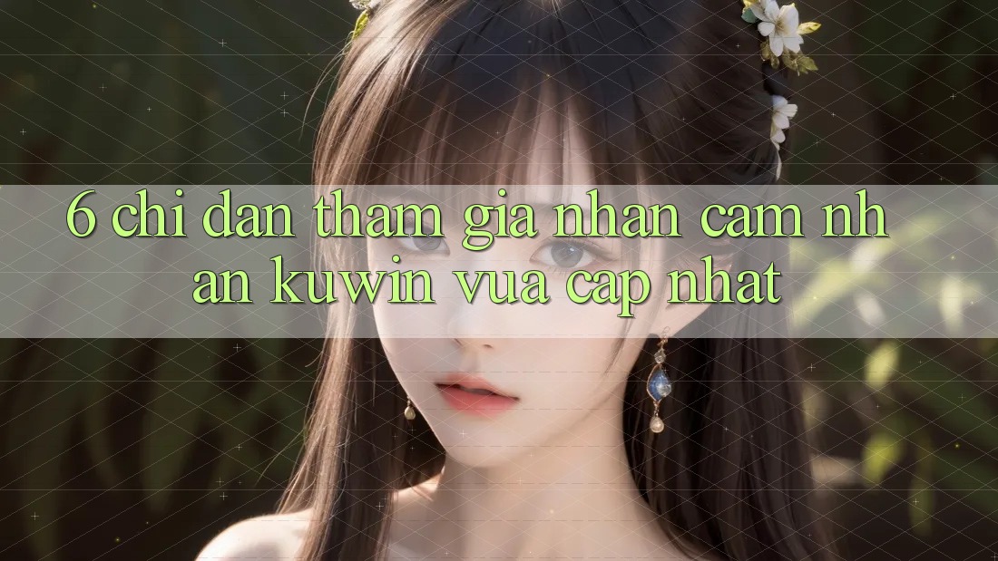 6. Chỉ dẫn Tham Gia Nhận cảm nhận Kuwin Vừa cập nhật