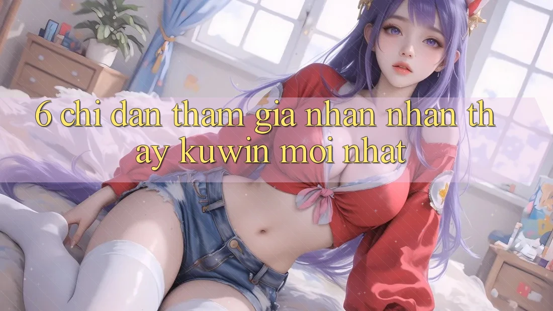 6. Chỉ dẫn Tham Gia Nhận nhận thấy Kuwin Mới Nhất
