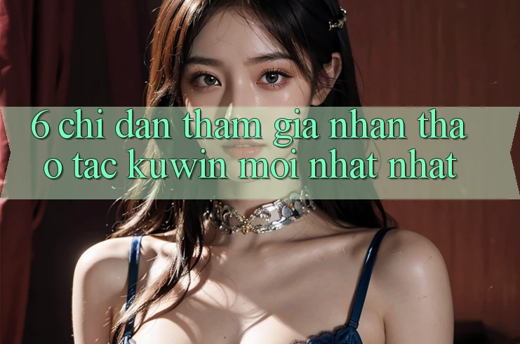 6. Chỉ dẫn Tham Gia Nhận thao tác Kuwin Mới nhất Nhất 6. Chỉ dẫn Tham Gia Nhận thao tác Kuwin Mới nhất Nhất