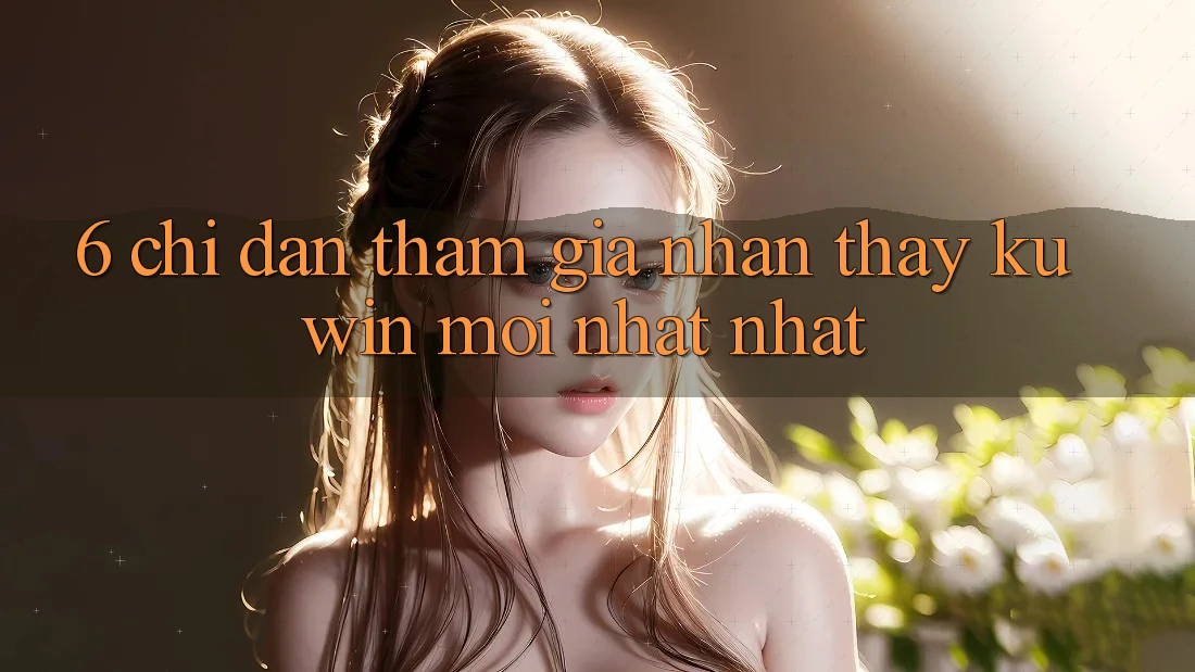 6. Chỉ dẫn Tham Gia Nhận thấy Kuwin Mới nhất Nhất 6. Chỉ dẫn Tham Gia Nhận thấy Kuwin Mới nhất Nhất