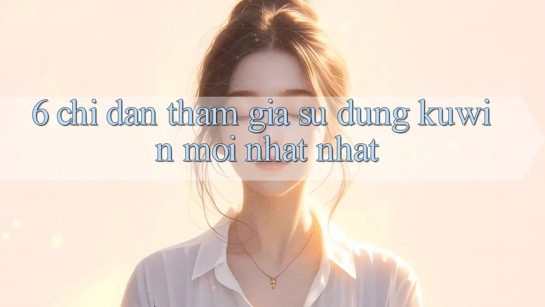 6. Chỉ dẫn Tham Gia Sử dụng Kuwin Mới nhất Nhất 6. Chỉ dẫn Tham Gia Sử dụng Kuwin Mới nhất Nhất
