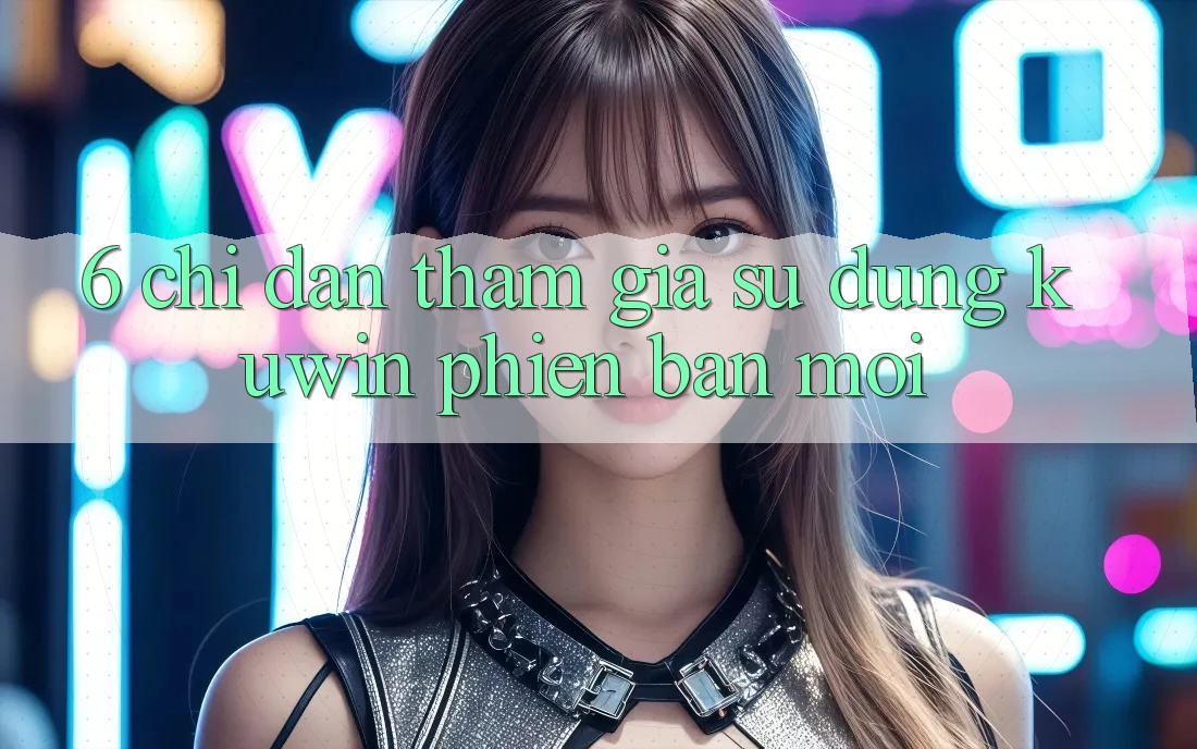 6. Chỉ dẫn Tham Gia Sử dụng Kuwin Phiên bản mới 6. Chỉ dẫn Tham Gia Sử dụng Kuwin Phiên bản mới
