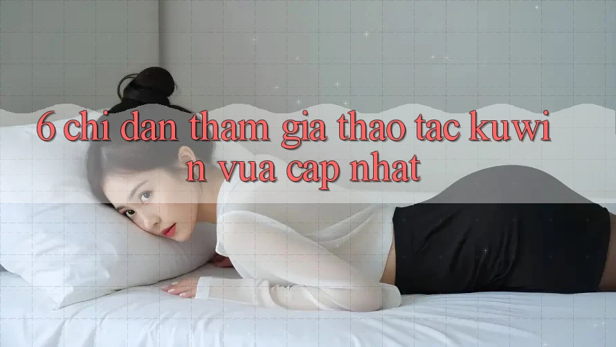 6. Chỉ dẫn Tham Gia Thao tác Kuwin Vừa cập nhật
