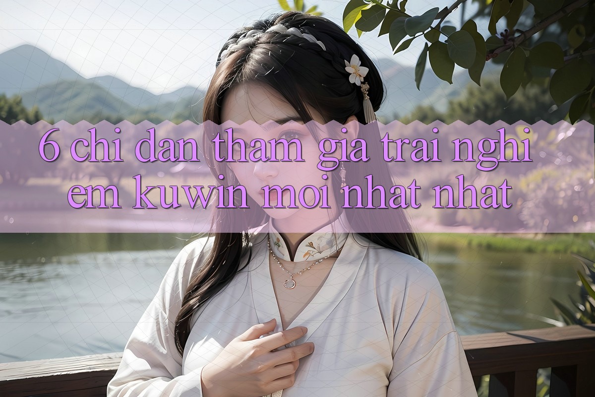 6. Chỉ dẫn Tham Gia Trải nghiệm Kuwin Mới nhất Nhất