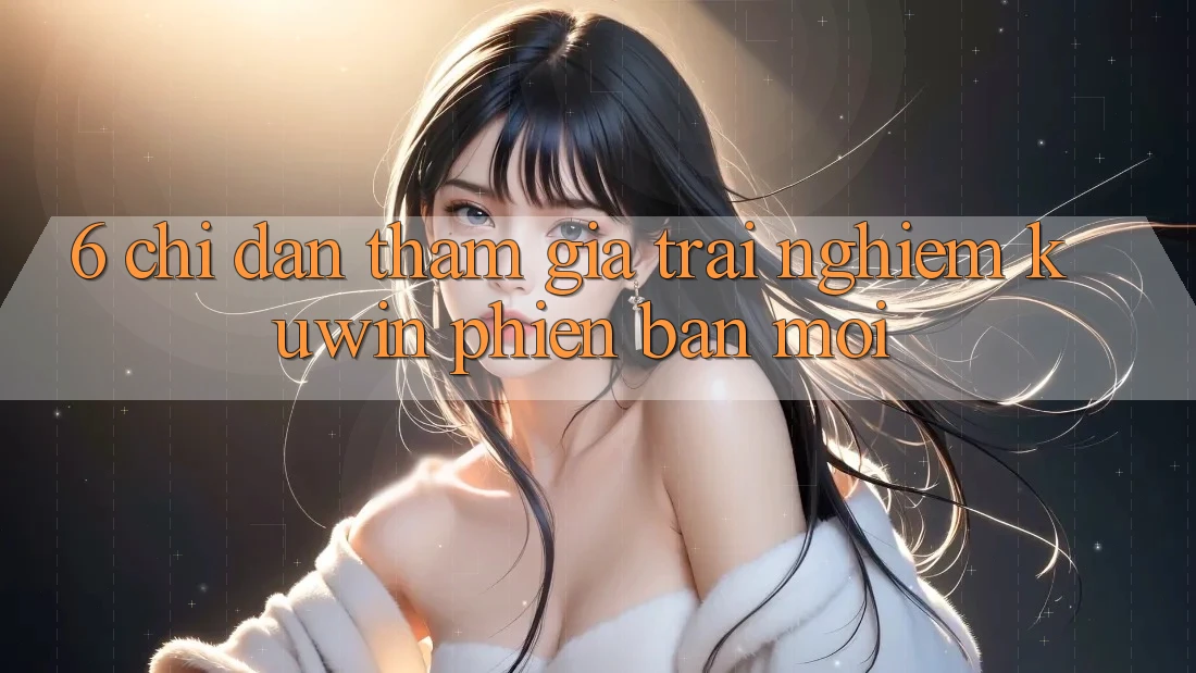 6. Chỉ dẫn Tham Gia Trải nghiệm Kuwin Phiên bản mới 6. Chỉ dẫn Tham Gia Trải nghiệm Kuwin Phiên bản mới
