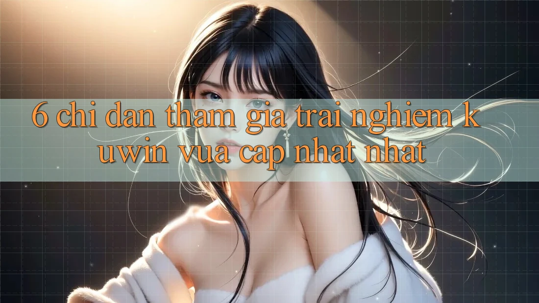 6. Chỉ dẫn Tham Gia Trải Nghiệm Kuwin Vừa cập nhật Nhất 6. Chỉ dẫn Tham Gia Trải Nghiệm Kuwin Vừa cập nhật Nhất