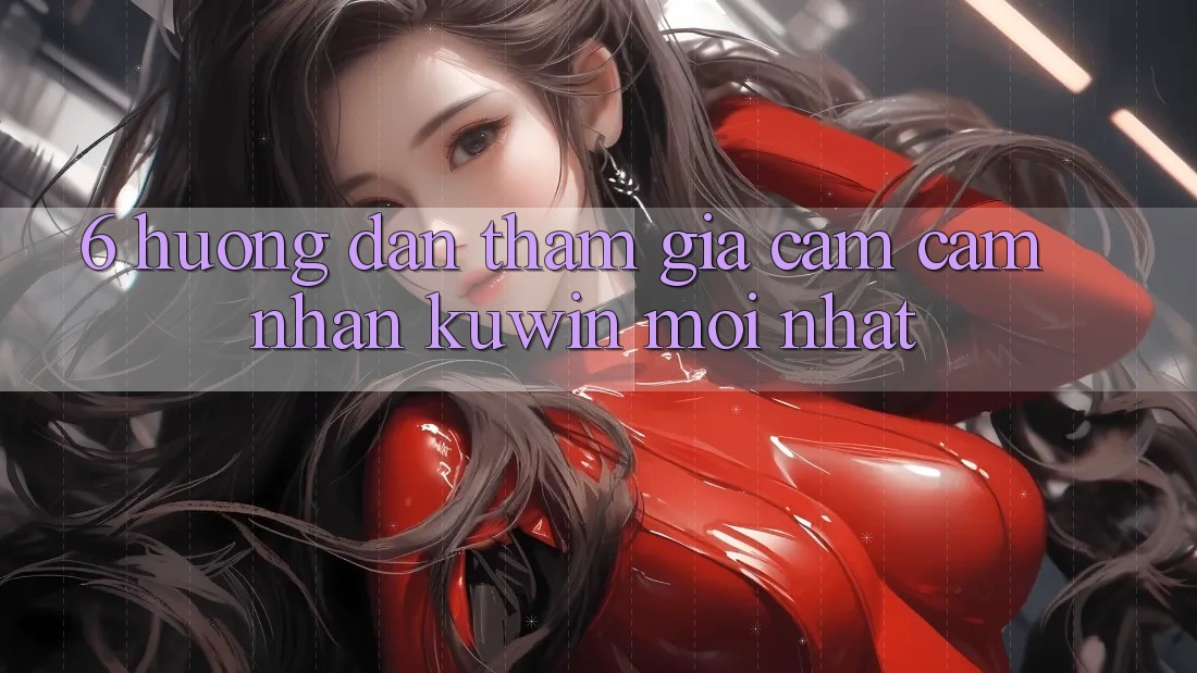 6. Hướng Dẫn Tham Gia Cảm cảm nhận Kuwin Mới Nhất