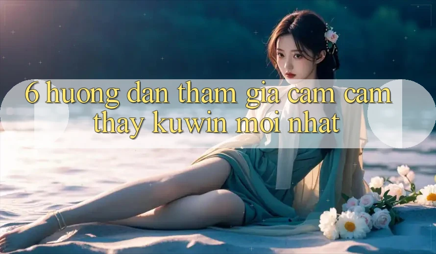 6. Hướng Dẫn Tham Gia Cảm cảm thấy Kuwin Mới nhất 6. Hướng Dẫn Tham Gia Cảm cảm thấy Kuwin Mới nhất