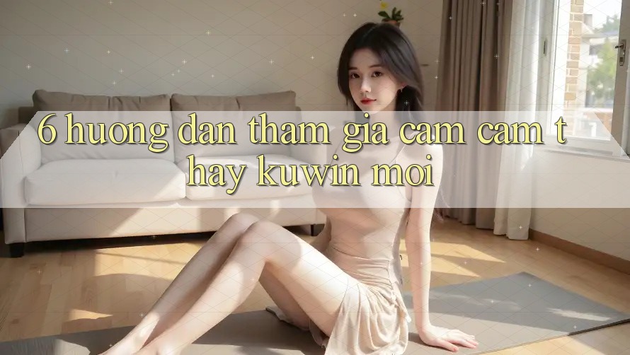6. Hướng Dẫn Tham Gia Cảm cảm thấy Kuwin Mới 6. Hướng Dẫn Tham Gia Cảm cảm thấy Kuwin Mới