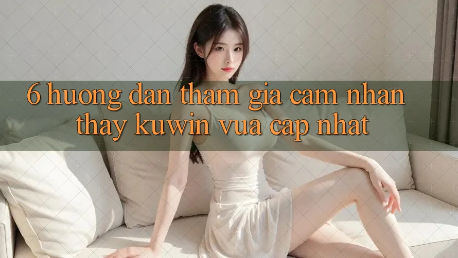6. Hướng Dẫn Tham Gia Cảm nhận thấy Kuwin Vừa cập nhật