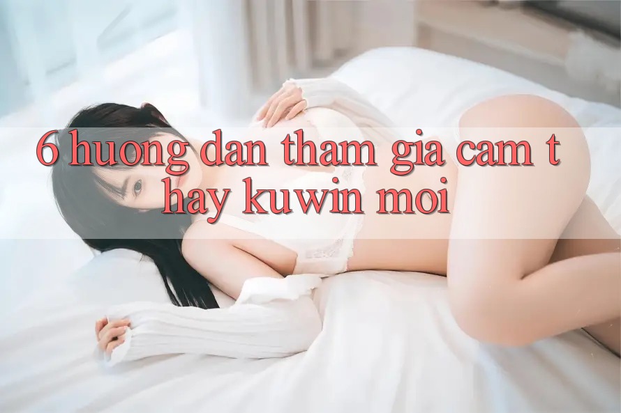 6. Hướng Dẫn Tham Gia Cảm thấy Kuwin Mới