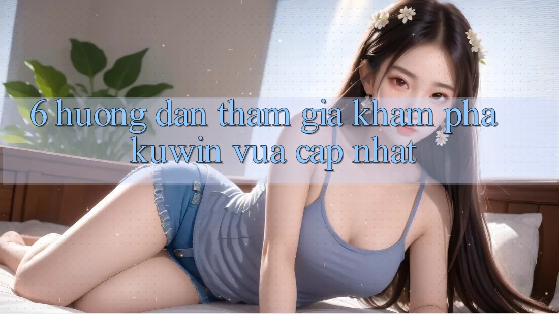 6. Hướng Dẫn Tham Gia Khám phá Kuwin Vừa cập nhật 6. Hướng Dẫn Tham Gia Khám phá Kuwin Vừa cập nhật