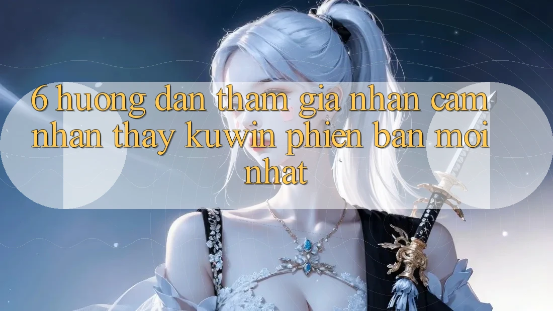 6. Hướng Dẫn Tham Gia Nhận cảm nhận thấy Kuwin Phiên bản mới Nhất 6. Hướng Dẫn Tham Gia Nhận cảm nhận thấy Kuwin Phiên bản mới Nhất