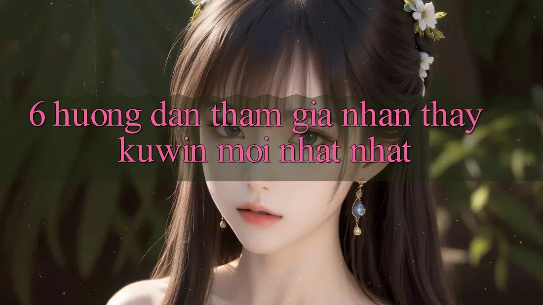6. Hướng Dẫn Tham Gia Nhận thấy Kuwin Mới nhất Nhất