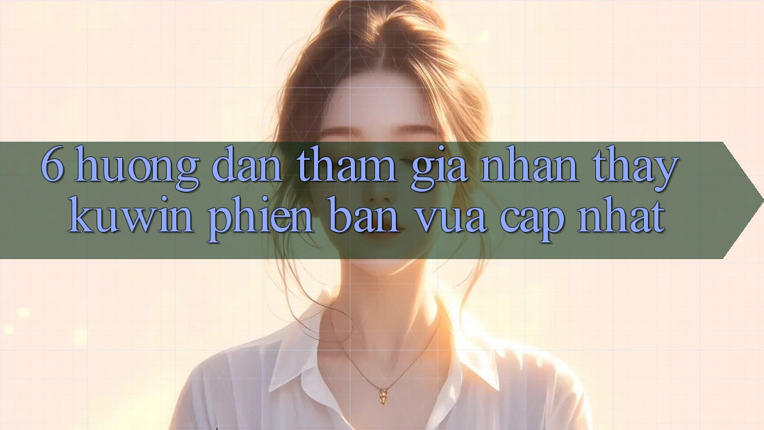 6. Hướng Dẫn Tham Gia Nhận thấy Kuwin Phiên bản vừa cập nhật 6. Hướng Dẫn Tham Gia Nhận thấy Kuwin Phiên bản vừa cập nhật