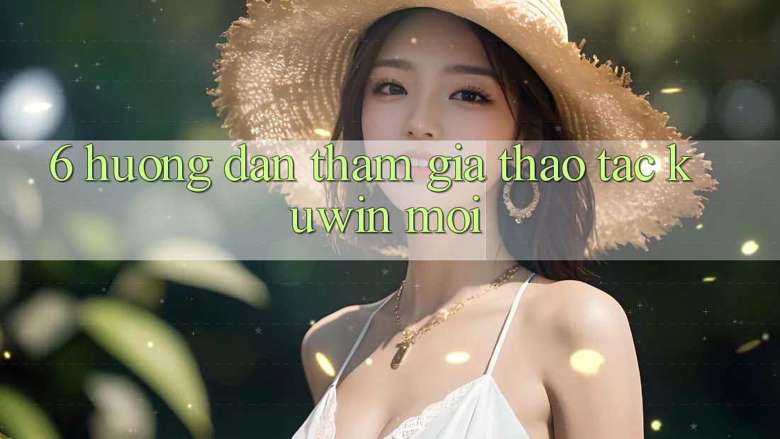 6. Hướng Dẫn Tham Gia Thao tác Kuwin Mới