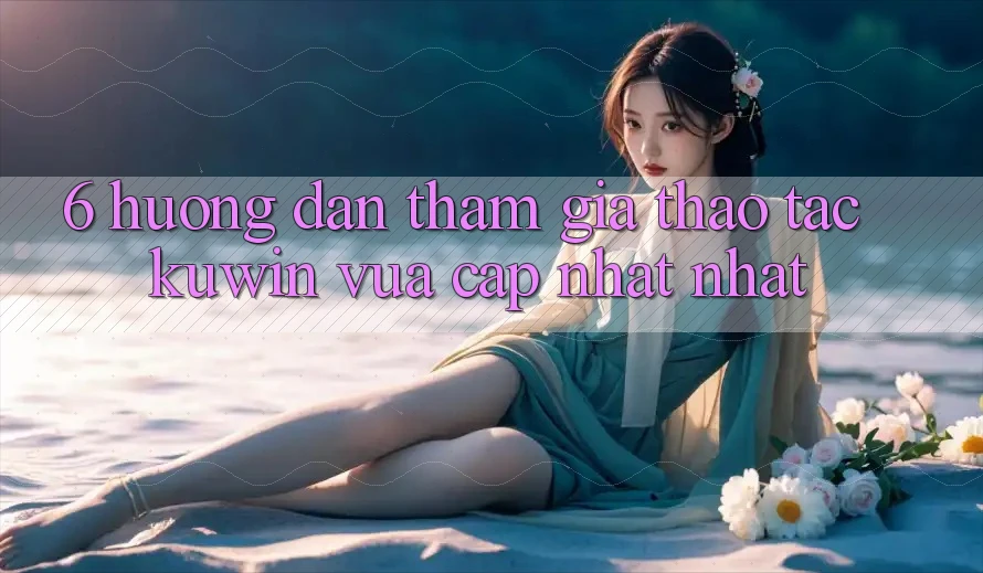 6. Hướng Dẫn Tham Gia Thao tác Kuwin Vừa cập nhật Nhất