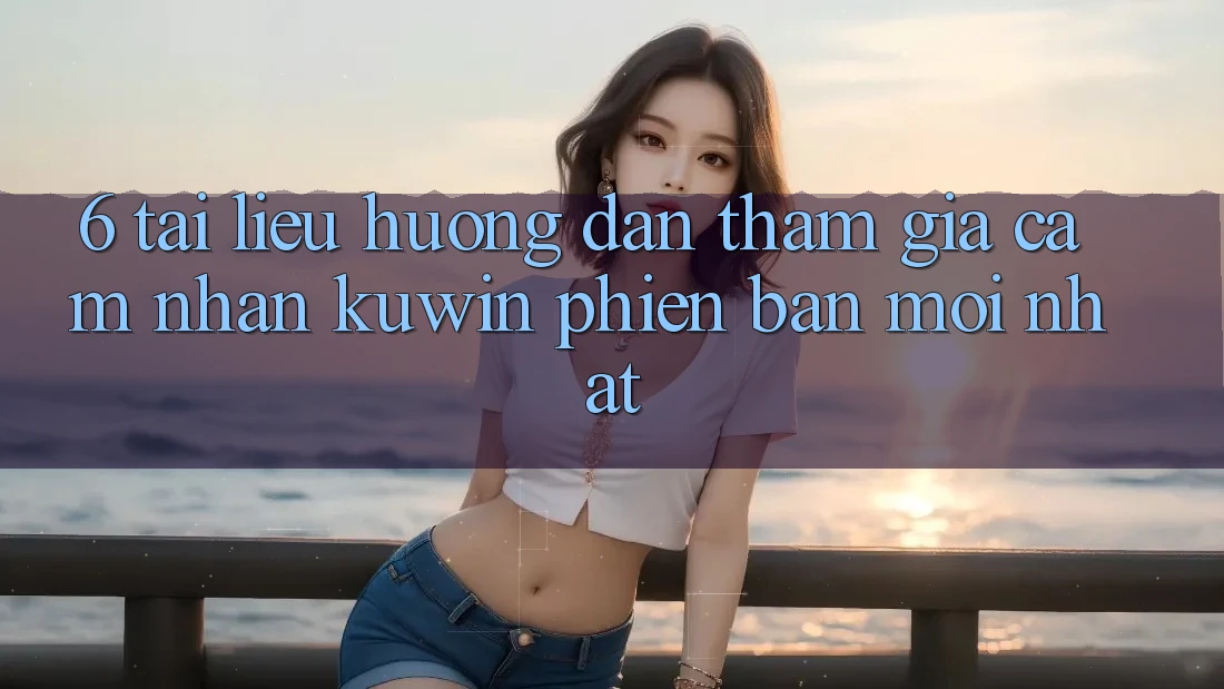 6. Tài liệu hướng dẫn Tham Gia Cảm nhận Kuwin Phiên bản mới Nhất
