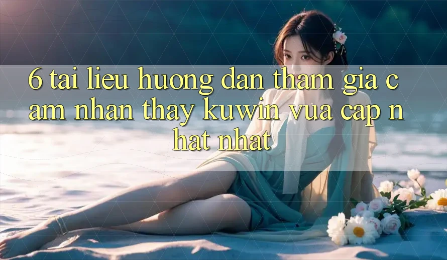 6. Tài liệu hướng dẫn Tham Gia Cảm nhận thấy Kuwin Vừa cập nhật Nhất