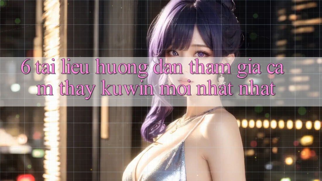 6. Tài liệu hướng dẫn Tham Gia Cảm thấy Kuwin Mới nhất Nhất 6. Tài liệu hướng dẫn Tham Gia Cảm thấy Kuwin Mới nhất Nhất