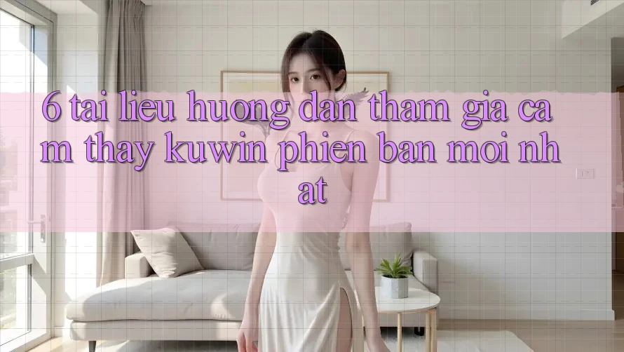 6. Tài liệu hướng dẫn Tham Gia Cảm thấy Kuwin Phiên bản mới nhất