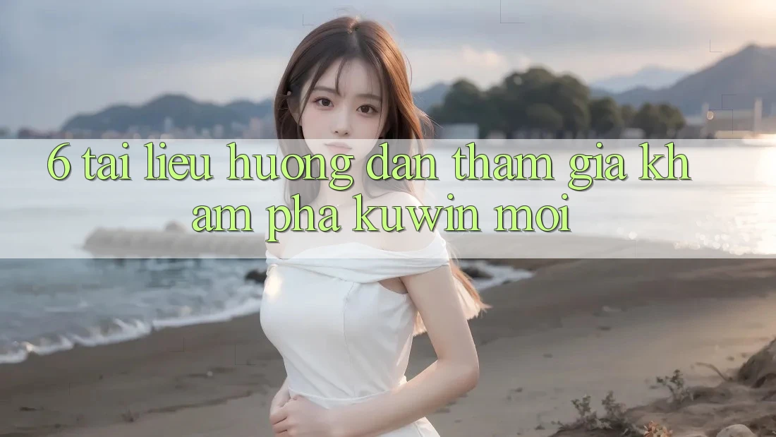 6. Tài liệu hướng dẫn Tham Gia Khám phá Kuwin Mới 6. Tài liệu hướng dẫn Tham Gia Khám phá Kuwin Mới