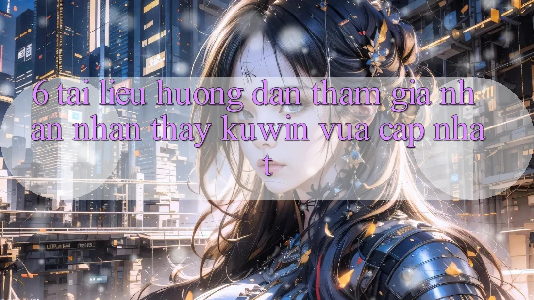 6. Tài liệu hướng dẫn Tham Gia Nhận nhận thấy Kuwin Vừa cập nhật 6. Tài liệu hướng dẫn Tham Gia Nhận nhận thấy Kuwin Vừa cập nhật
