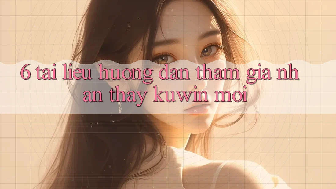 6. Tài liệu hướng dẫn Tham Gia Nhận thấy Kuwin Mới 6. Tài liệu hướng dẫn Tham Gia Nhận thấy Kuwin Mới